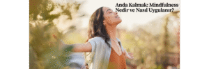Anda Kalmak: Mindfulness Nedir ve Nasıl Uygulanır?