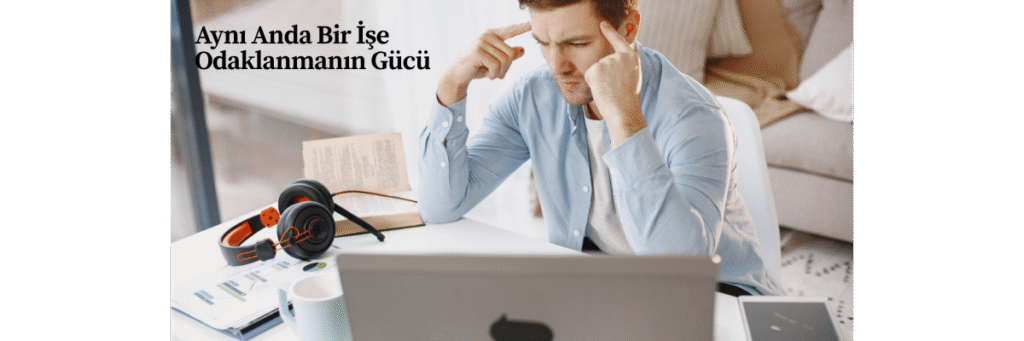 Aynı Anda Bir İşe Odaklanmanın Gücü