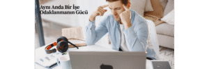 Aynı Anda Bir İşe Odaklanmanın Gücü