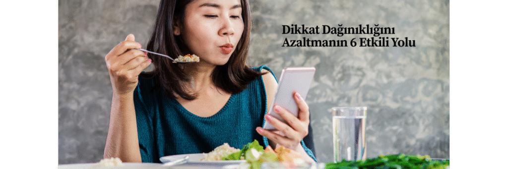 Dikkat Dağınıklığını Azaltmanın 6 Etkili Yolu