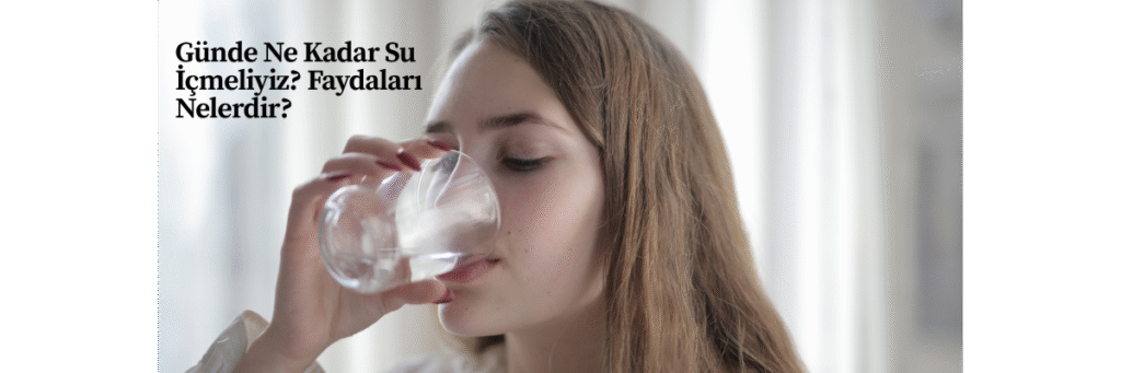 Günde Ne Kadar Su İçmeliyiz? Faydaları Nelerdir?