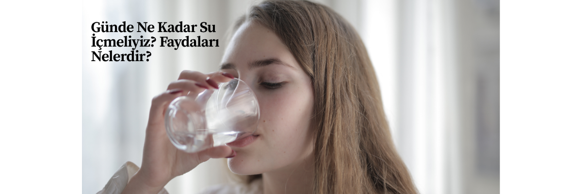 Günde Ne Kadar Su İçmeliyiz? Faydaları Nelerdir?