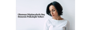 Olumsuz Düşüncelerle Baş Etmenin Psikolojik Yolları