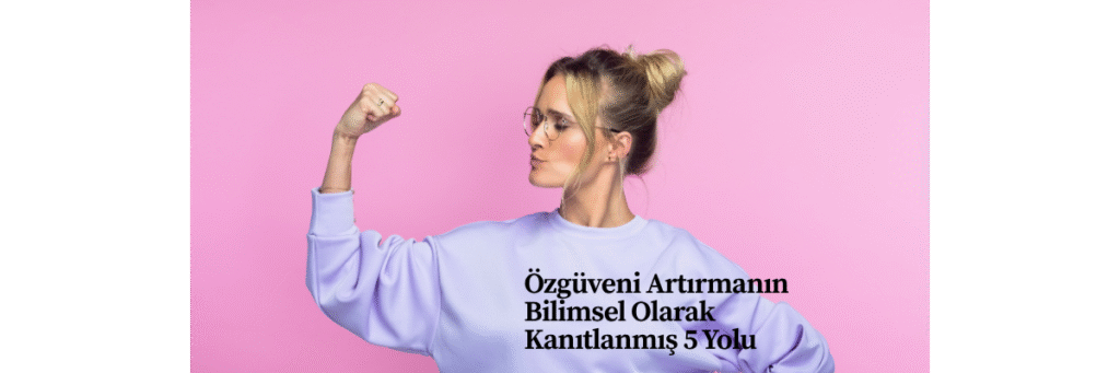 Özgüveni Arttırmanın Bilimsel Olarak Kanıtlanmış 5 Yolu