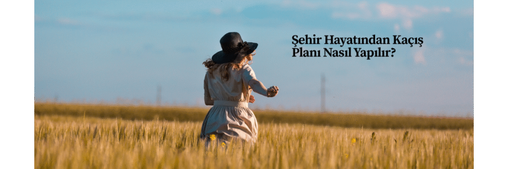Şehir Hayatından Kaçış Planı Nasıl Yapılır?