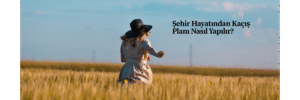 Şehir Hayatından Kaçış Planı Nasıl Yapılır?