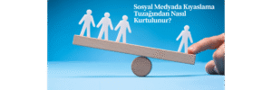 Sosyal Medyada Kıyaslama Tuzağından Nasıl Kurtulunur?