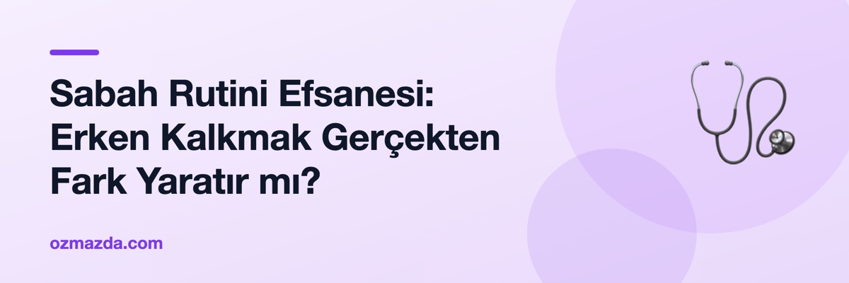 Sabah Rutini Efsanesi: Erken Kalkmak Gerçekten Fark Yaratır mı?